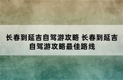 长春到延吉自驾游攻略 长春到延吉自驾游攻略最佳路线